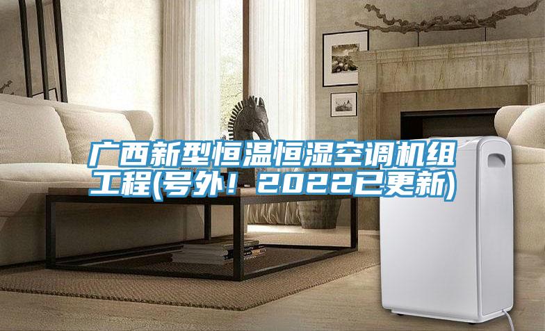 廣西新型恒溫恒濕空調(diào)機(jī)組工程(號外！2022已更新)
