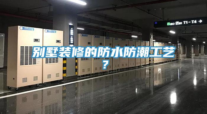 別墅裝修的防水防潮工藝？