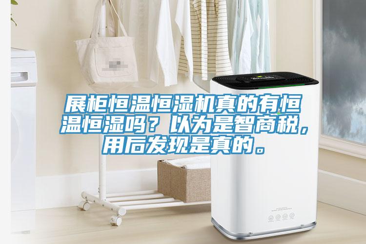 展柜恒溫恒濕機(jī)真的有恒溫恒濕嗎？以為是智商稅，用后發(fā)現(xiàn)是真的。