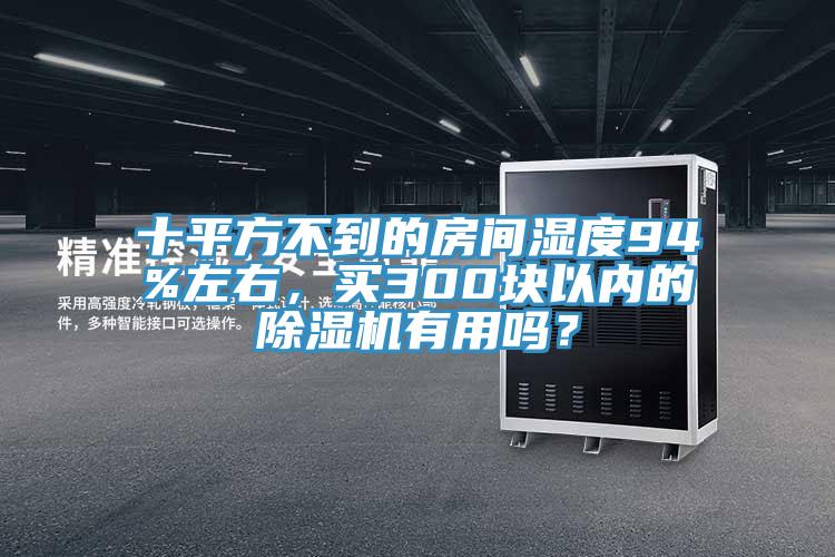 十平方不到的房間濕度94%左右，買300塊以內的除濕機有用嗎？