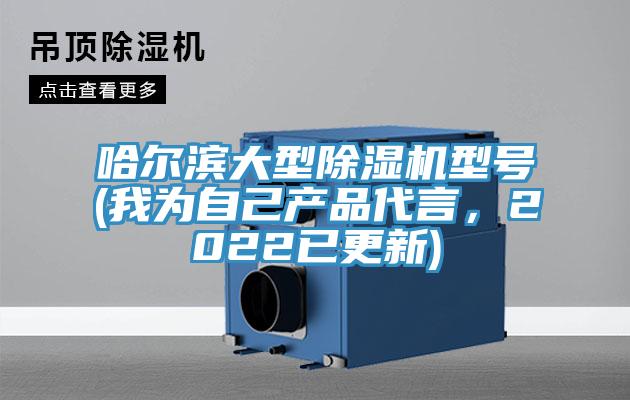 哈爾濱大型除濕機(jī)型號(hào)(我為自己產(chǎn)品代言，2022已更新)