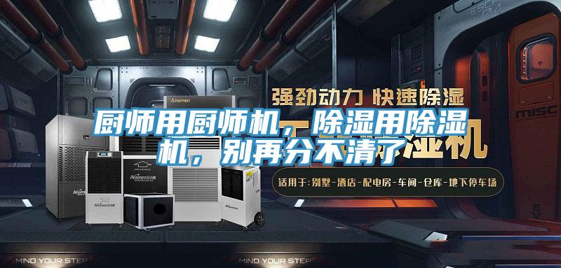 廚師用廚師機(jī)，除濕用除濕機(jī)，別再分不清了