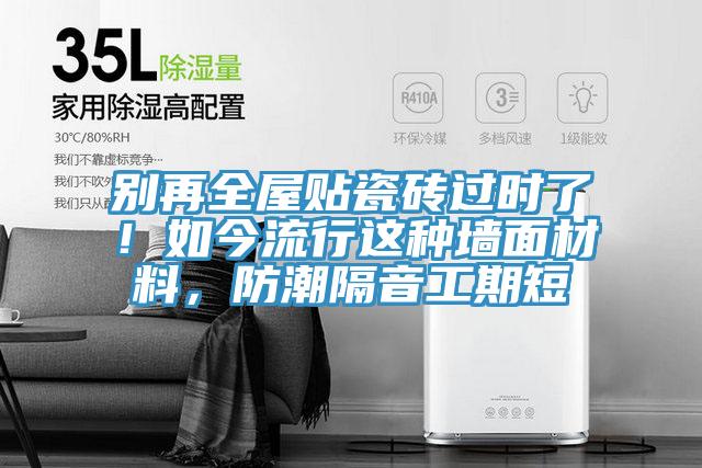別再全屋貼瓷磚過時(shí)了！如今流行這種墻面材料，防潮隔音工期短