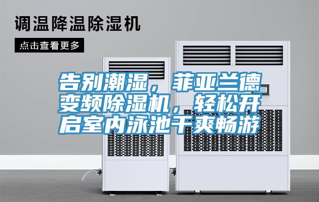 告別潮濕，菲亞蘭德變頻除濕機(jī)，輕松開啟室內(nèi)泳池干爽暢游