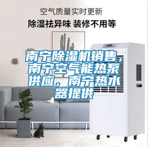 南寧除濕機(jī)銷售，南寧空氣能熱泵供應(yīng)，南寧熱水器提供