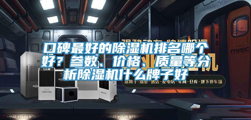 口碑最好的除濕機(jī)排名哪個(gè)好？參數(shù)、價(jià)格、質(zhì)量等分析除濕機(jī)什么牌子好