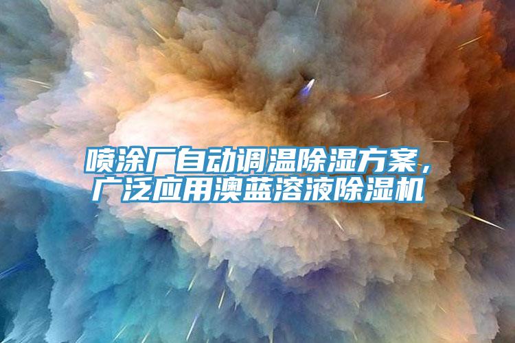 噴涂廠自動(dòng)調(diào)溫除濕方案，廣泛應(yīng)用澳藍(lán)溶液除濕機(jī)