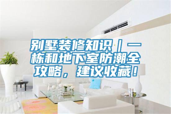 別墅裝修知識(shí)｜一棟和地下室防潮全攻略，建議收藏！