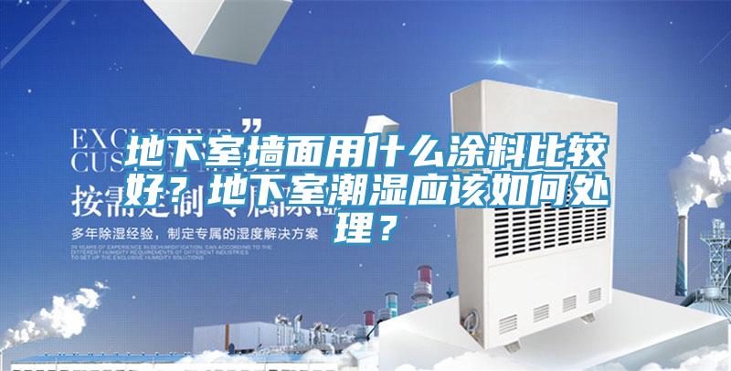 地下室墻面用什么涂料比較好？地下室潮濕應(yīng)該如何處理？