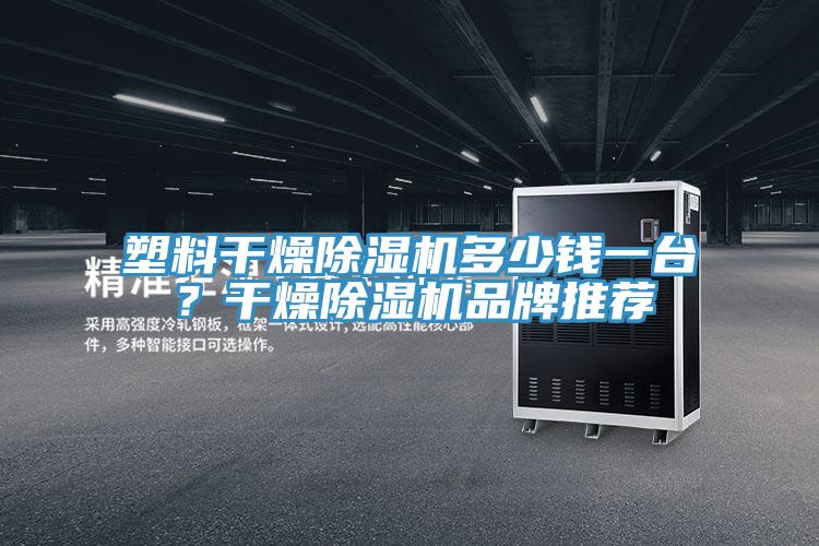 塑料干燥除濕機(jī)多少錢(qián)一臺(tái)？干燥除濕機(jī)品牌推薦