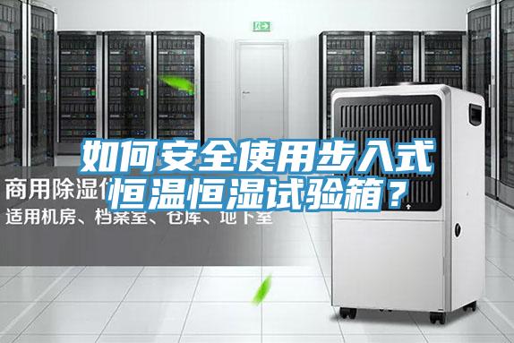 如何安全使用步入式恒溫恒濕試驗(yàn)箱？