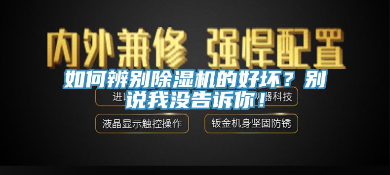 如何辨別除濕機(jī)的好壞？別說(shuō)我沒(méi)告訴你！