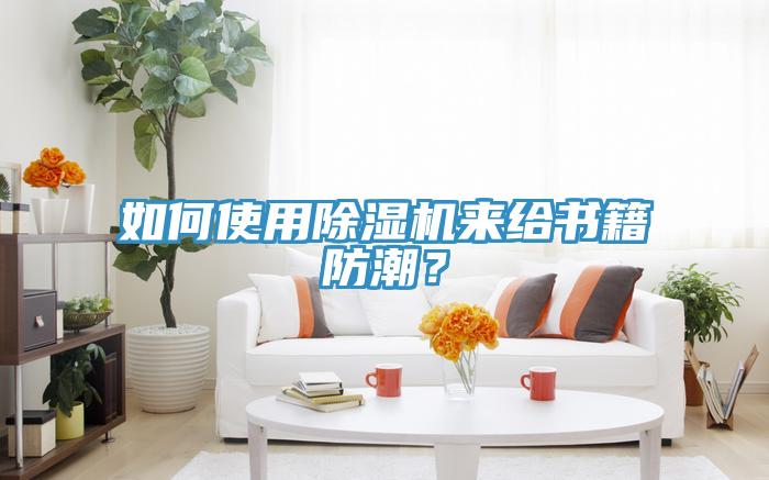 如何使用除濕機(jī)來給書籍防潮？