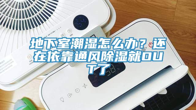 地下室潮濕怎么辦？還在依靠通風除濕就OUT了