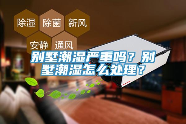 別墅潮濕嚴(yán)重嗎？別墅潮濕怎么處理？