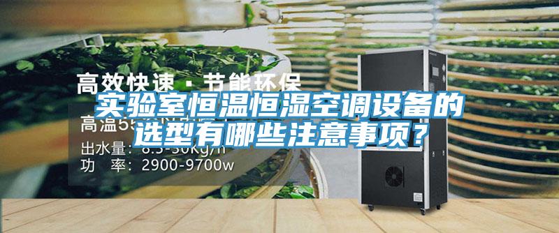 實(shí)驗(yàn)室恒溫恒濕空調(diào)設(shè)備的選型有哪些注意事項(xiàng)？