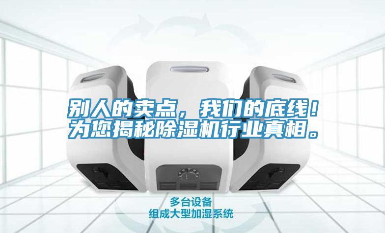 別人的賣點(diǎn)，我們的底線！為您揭秘除濕機(jī)行業(yè)真相。