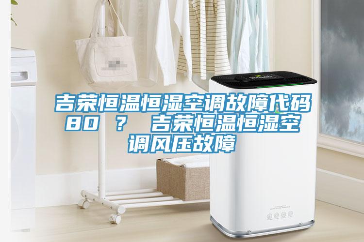 吉榮恒溫恒濕空調(diào)故障代碼80 ？ 吉榮恒溫恒濕空調(diào)風(fēng)壓故障