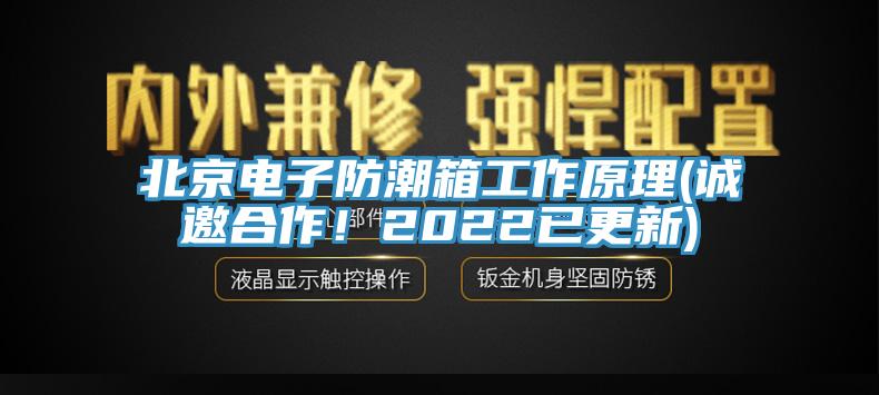 北京電子防潮箱工作原理(誠邀合作！2022已更新)
