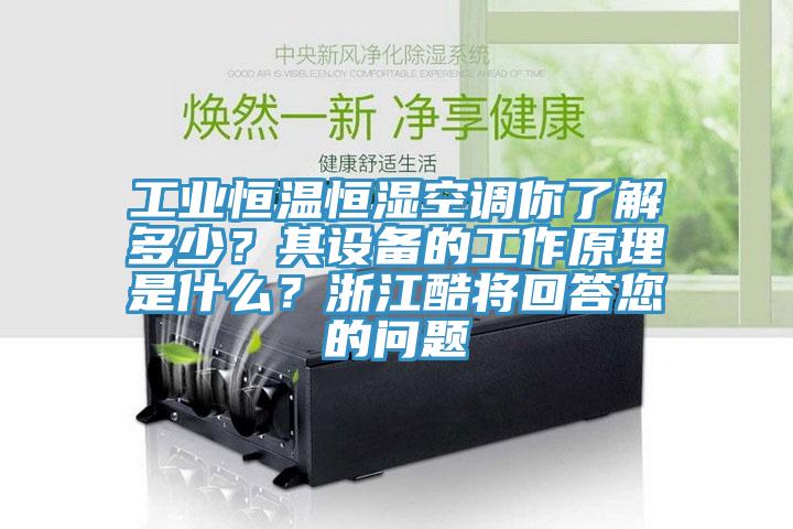 工業(yè)恒溫恒濕空調(diào)你了解多少？其設(shè)備的工作原理是什么？浙江酷將回答您的問(wèn)題