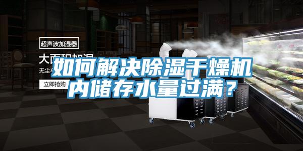 如何解決除濕干燥機(jī)內(nèi)儲存水量過滿？