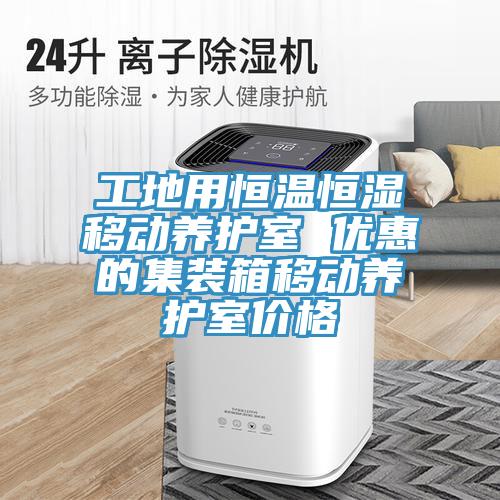 工地用恒溫恒濕移動養(yǎng)護(hù)室 優(yōu)惠的集裝箱移動養(yǎng)護(hù)室價格