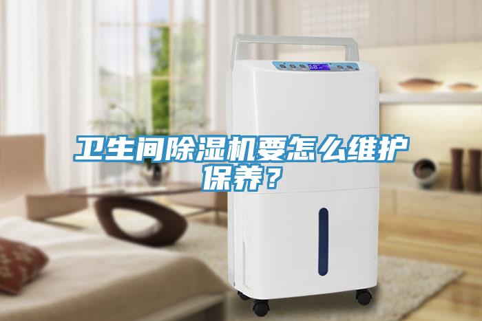 衛(wèi)生間除濕機(jī)要怎么維護(hù)保養(yǎng)？