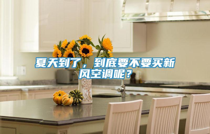 夏天到了，到底要不要買(mǎi)新風(fēng)空調(diào)呢？