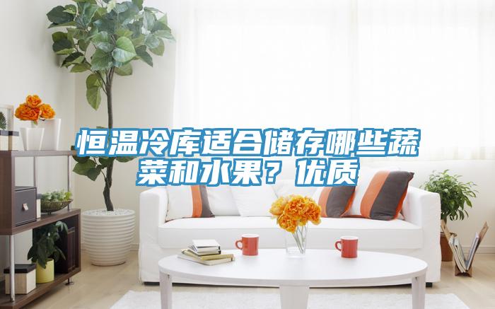 恒溫冷庫適合儲存哪些蔬菜和水果？優(yōu)質(zhì)