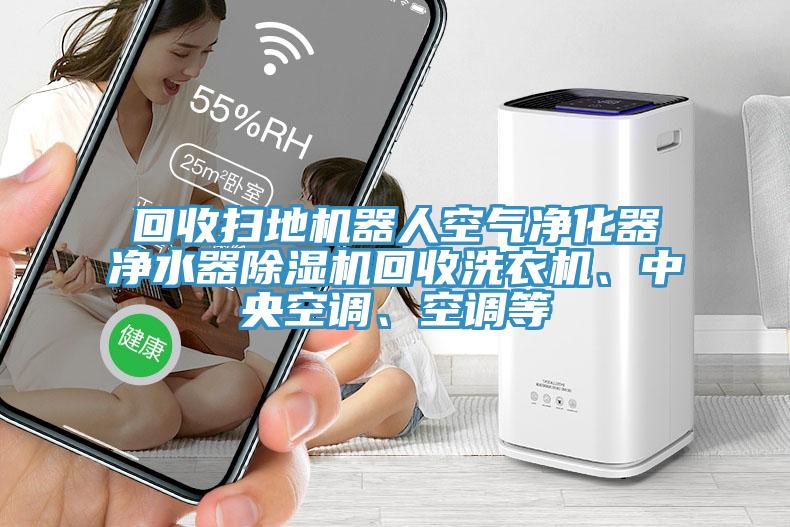 回收掃地機(jī)器人空氣凈化器凈水器除濕機(jī)回收洗衣機(jī)、中央空調(diào)、空調(diào)等