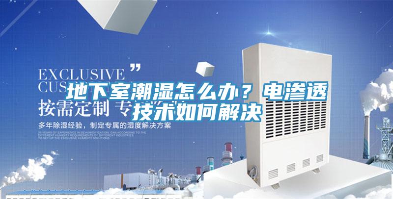 地下室潮濕怎么辦？電滲透技術(shù)如何解決