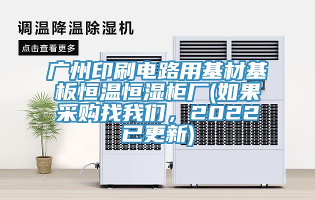 廣州印刷電路用基材基板恒溫恒濕柜廠(如果采購找我們，2022已更新)