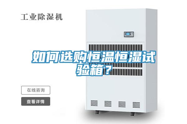 如何選購恒溫恒濕試驗(yàn)箱？