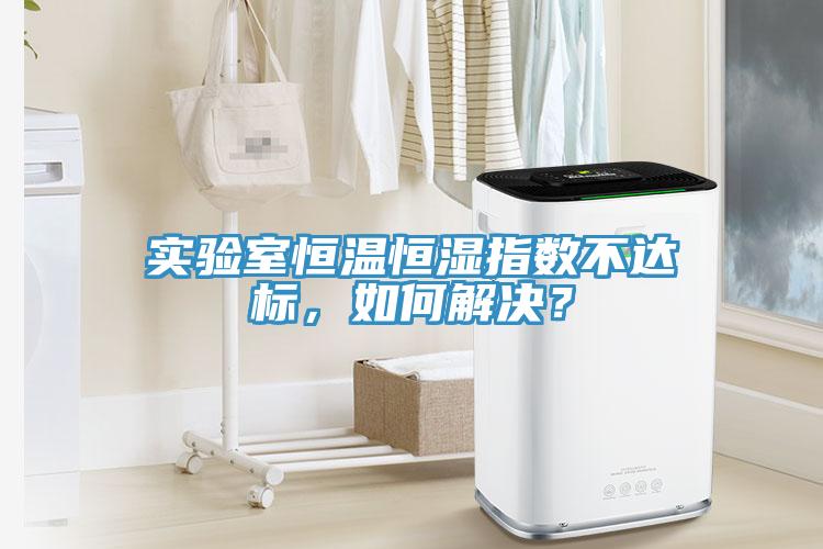 實驗室恒溫恒濕指數(shù)不達標，如何解決？