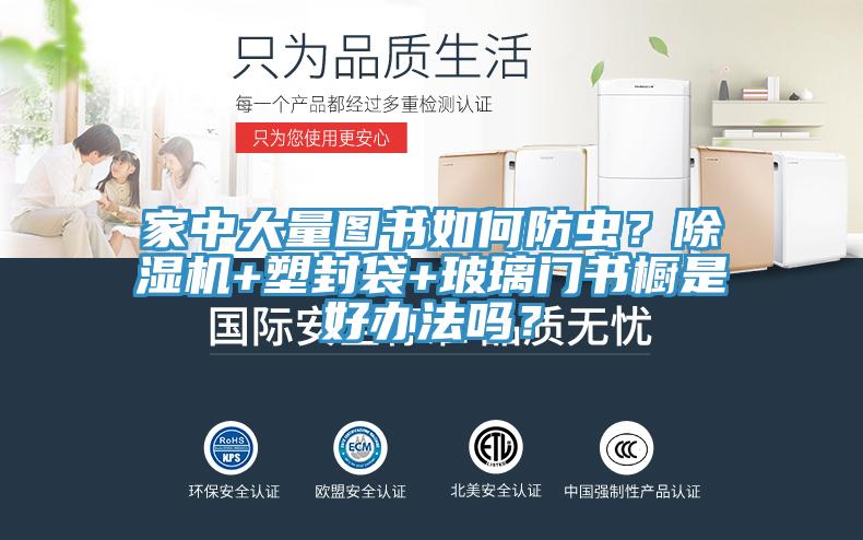 家中大量圖書如何防蟲？除濕機+塑封袋+玻璃門書櫥是好辦法嗎？