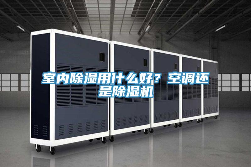 室內除濕用什么好？空調還是除濕機