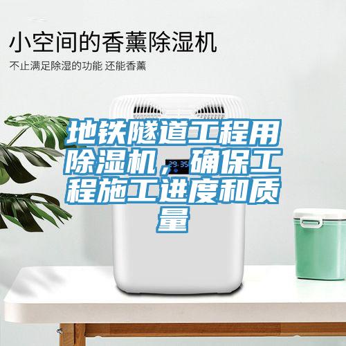 地鐵隧道工程用除濕機，確保工程施工進度和質(zhì)量