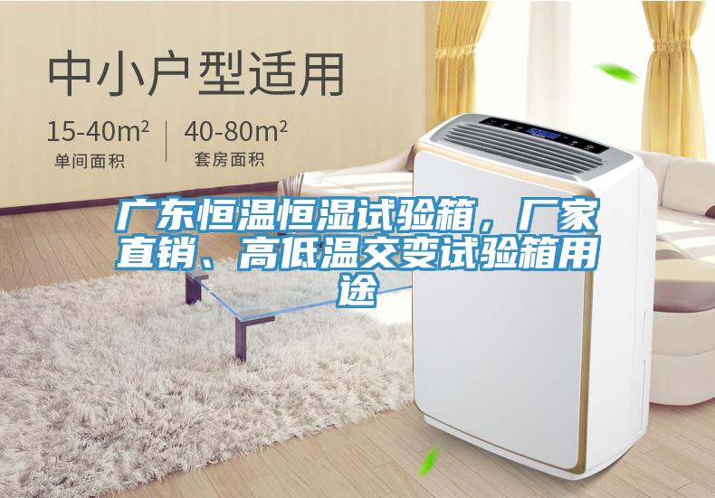 廣東恒溫恒濕試驗箱，廠家直銷、高低溫交變試驗箱用途