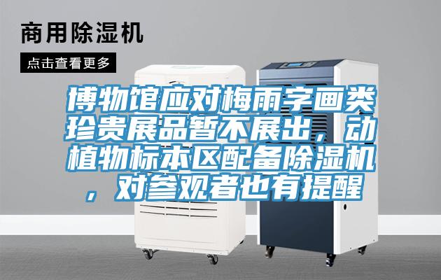 博物館應(yīng)對(duì)梅雨字畫(huà)類(lèi)珍貴展品暫不展出，動(dòng)植物標(biāo)本區(qū)配備除濕機(jī)，對(duì)參觀(guān)者也有提醒