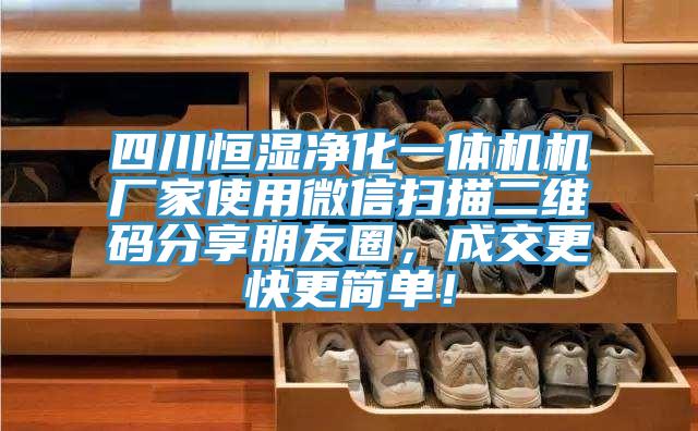 四川恒濕凈化一體機(jī)機(jī)廠家使用微信掃描二維碼分享朋友圈，成交更快更簡單！