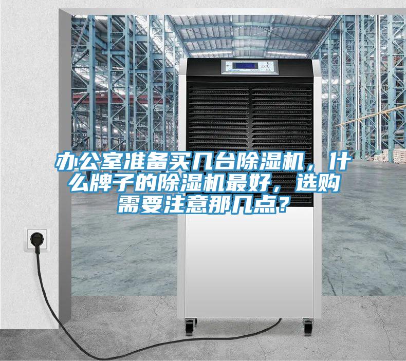 辦公室準(zhǔn)備買幾臺除濕機(jī)，什么牌子的除濕機(jī)最好，選購需要注意那幾點？