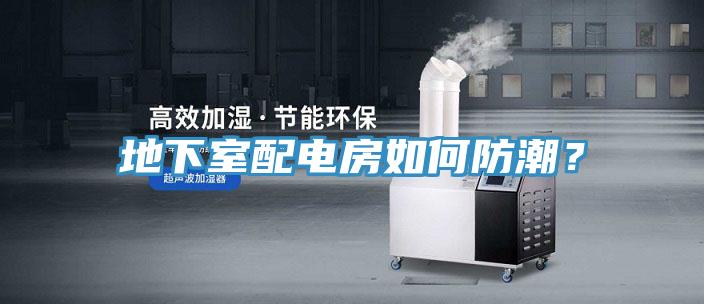地下室配電房如何防潮？