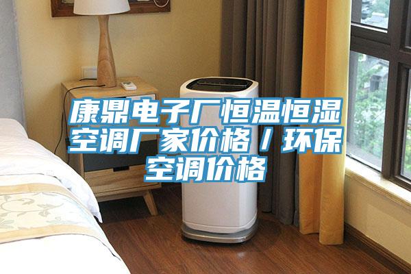 康鼎電子廠恒溫恒濕空調(diào)廠家價格／環(huán)?？照{(diào)價格