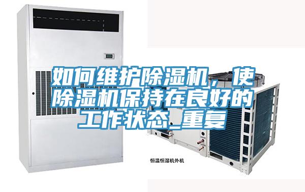 如何維護(hù)除濕機(jī)，使除濕機(jī)保持在良好的工作狀態(tài)_重復(fù)