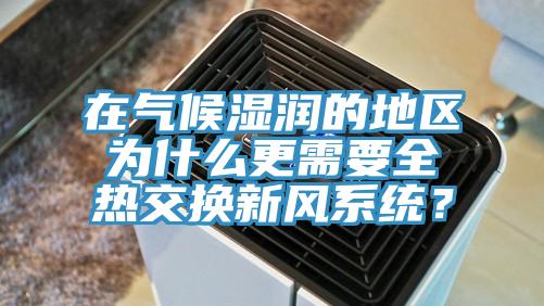 在氣候濕潤的地區(qū)為什么更需要全熱交換新風(fēng)系統(tǒng)？