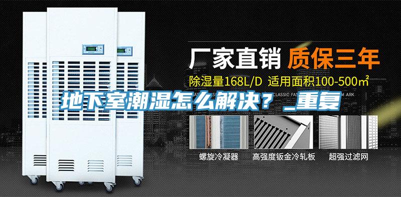地下室潮濕怎么解決？_重復