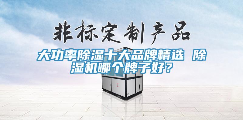 大功率除濕十大品牌精選 除濕機哪個牌子好？