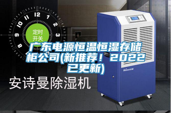 廣東電源恒溫恒濕存儲柜公司(新推薦！2022已更新)
