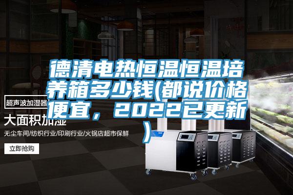 德清電熱恒溫恒溫培養(yǎng)箱多少錢(都說(shuō)價(jià)格便宜，2022已更新)