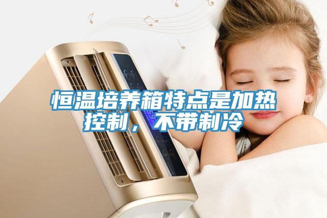 恒溫培養(yǎng)箱特點(diǎn)是加熱控制，不帶制冷